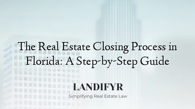 The Real Estate Closing Process in Florida: A Step-by-Step Guide