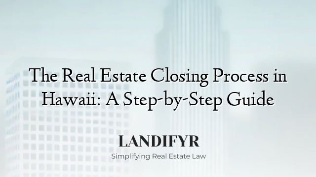 The Real Estate Closing Process in Hawaii: A Step-by-Step Guide