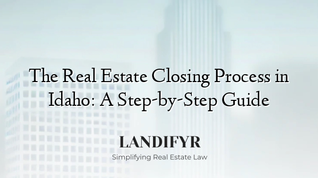 The Real Estate Closing Process in Idaho: A Step-by-Step Guide