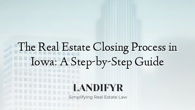 The Real Estate Closing Process in Iowa: A Step-by-Step Guide