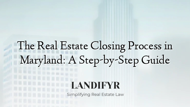The Real Estate Closing Process in Maryland: A Step-by-Step Guide