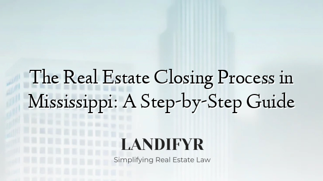 The Real Estate Closing Process in Mississippi: A Step-by-Step Guide