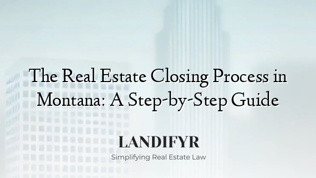 The Real Estate Closing Process in Montana: A Step-by-Step Guide