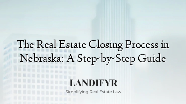 The Real Estate Closing Process in Nebraska: A Step-by-Step Guide