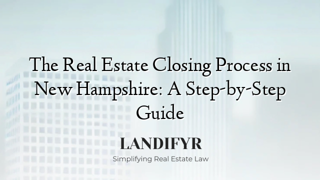 The Real Estate Closing Process in New Hampshire: A Step-by-Step Guide