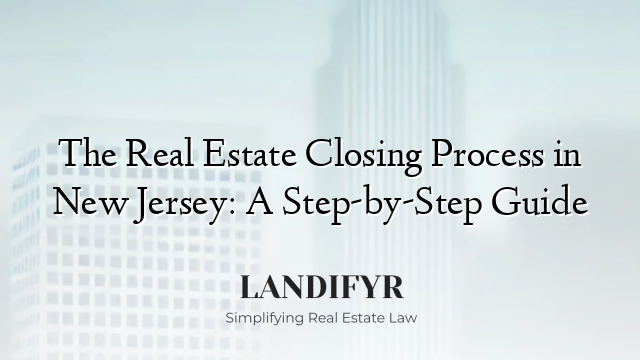 The Real Estate Closing Process in New Jersey: A Step-by-Step Guide