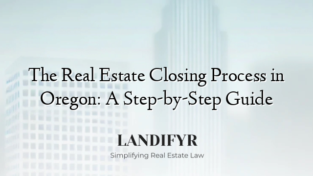 The Real Estate Closing Process in Oregon: A Step-by-Step Guide