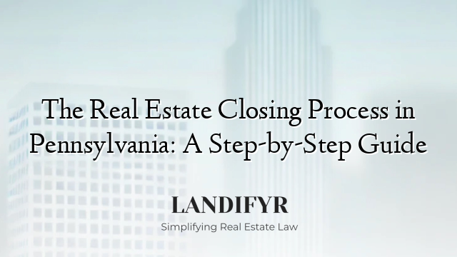 The Real Estate Closing Process in Pennsylvania: A Step-by-Step Guide