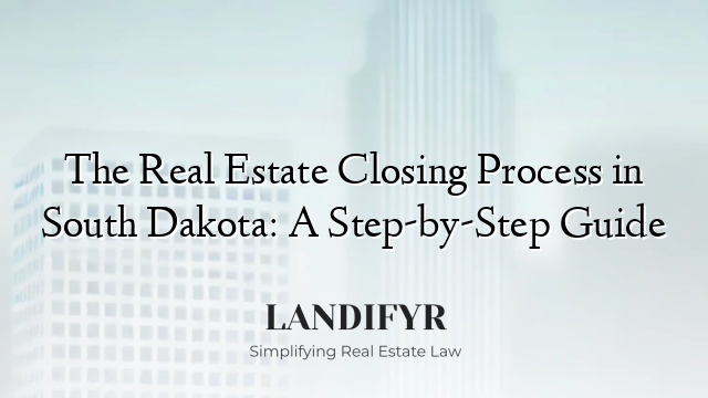The Real Estate Closing Process in South Dakota: A Step-by-Step Guide