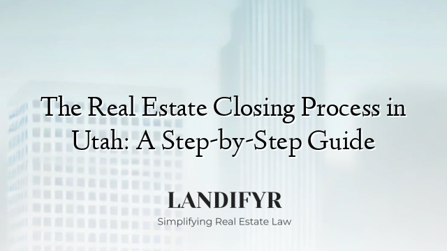 The Real Estate Closing Process in Utah: A Step-by-Step Guide