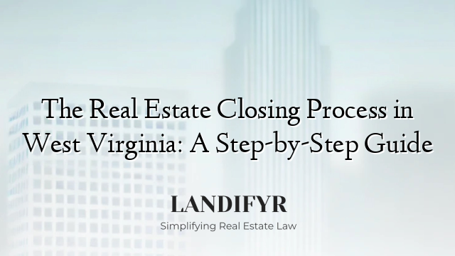 The Real Estate Closing Process in West Virginia: A Step-by-Step Guide
