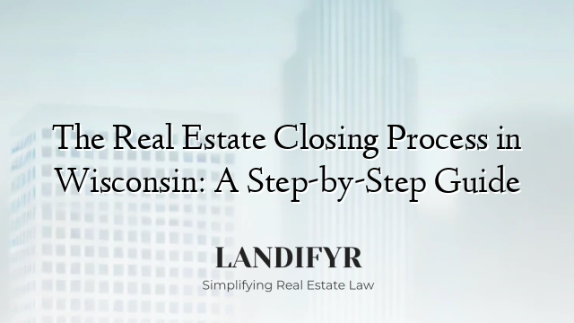 The Real Estate Closing Process in Wisconsin: A Step-by-Step Guide
