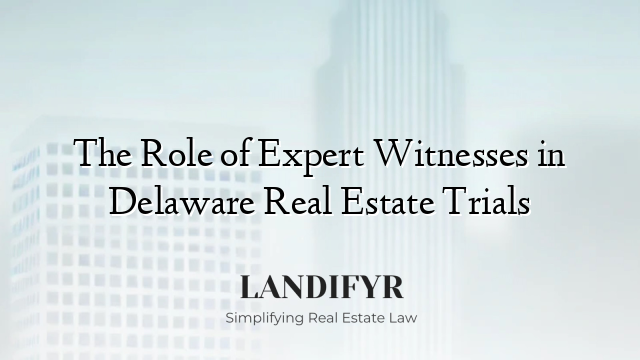 The Role of Expert Witnesses in Delaware Real Estate Trials