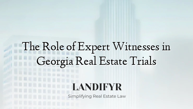 The Role of Expert Witnesses in Georgia Real Estate Trials
