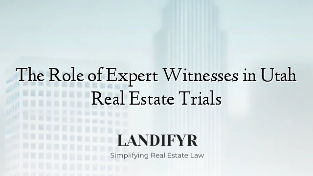 The Role of Expert Witnesses in Utah Real Estate Trials
