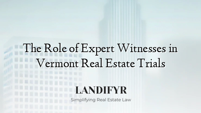 The Role of Expert Witnesses in Vermont Real Estate Trials