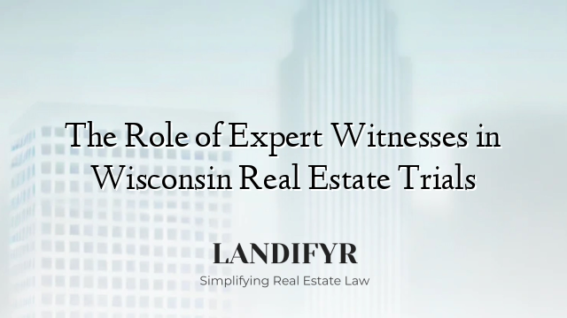 The Role of Expert Witnesses in Wisconsin Real Estate Trials