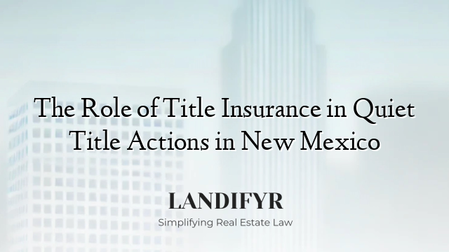 The Role of Title Insurance in Quiet Title Actions in New Mexico