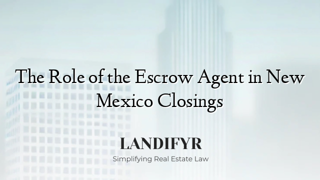 The Role of the Escrow Agent in New Mexico Closings