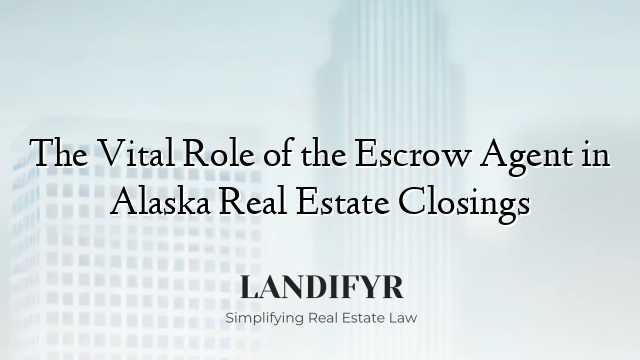 The Vital Role of the Escrow Agent in Alaska Real Estate Closings