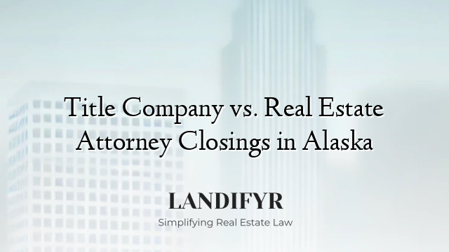 Title Company vs. Real Estate Attorney Closings in Alaska