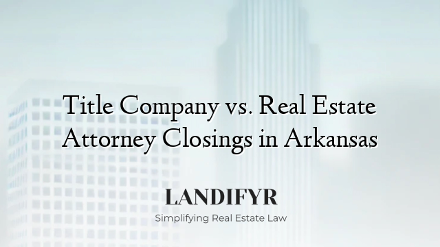 Title Company vs. Real Estate Attorney Closings in Arkansas