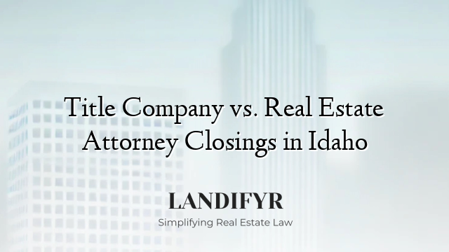 Title Company vs. Real Estate Attorney Closings in Idaho
