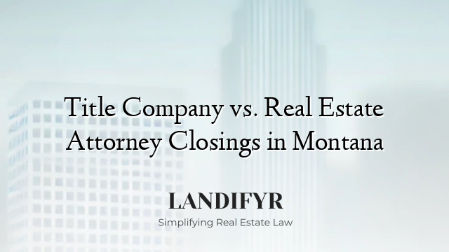 Title Company vs. Real Estate Attorney Closings in Montana
