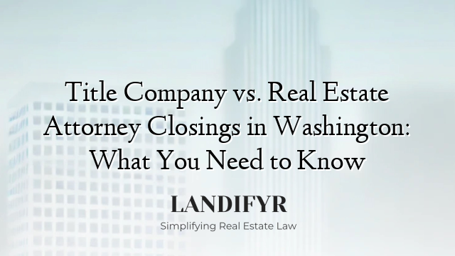 Title Company vs. Real Estate Attorney Closings in Washington: What You Need to Know