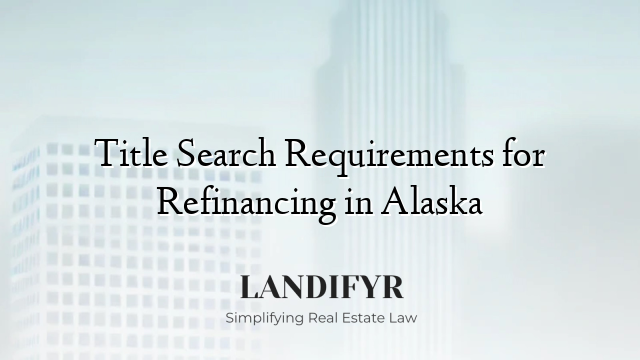 Title Search Requirements for Refinancing in Alaska
