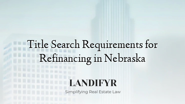 Title Search Requirements for Refinancing in Nebraska