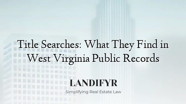 Title Searches: What They Find in West Virginia Public Records