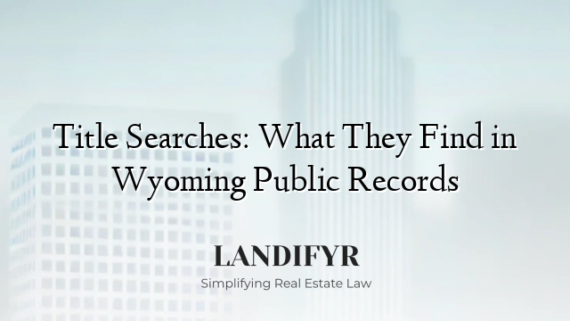 Title Searches: What They Find in Wyoming Public Records