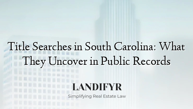 Title Searches in South Carolina: What They Uncover in Public Records