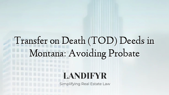 Transfer on Death (TOD) Deeds in Montana: Avoiding Probate