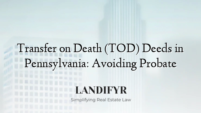 Transfer on Death (TOD) Deeds in Pennsylvania: Avoiding Probate