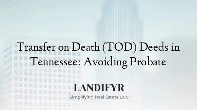 Transfer on Death (TOD) Deeds in Tennessee: Avoiding Probate