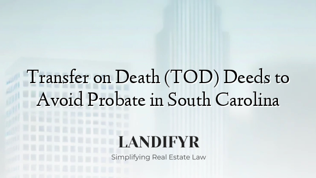 Transfer on Death (TOD) Deeds to Avoid Probate in South Carolina