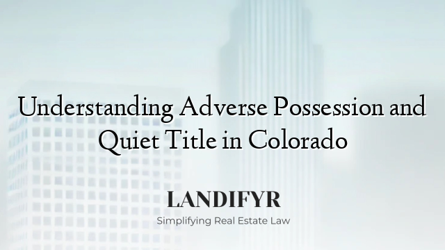 Understanding Adverse Possession and Quiet Title in Colorado