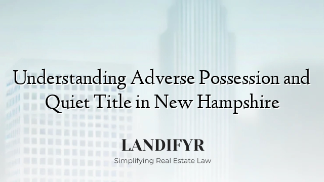 Understanding Adverse Possession and Quiet Title in New Hampshire