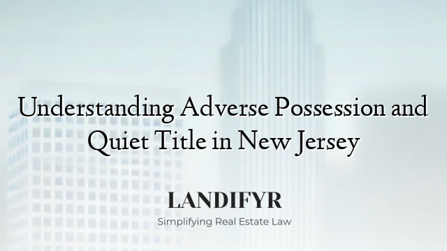 Understanding Adverse Possession and Quiet Title in New Jersey