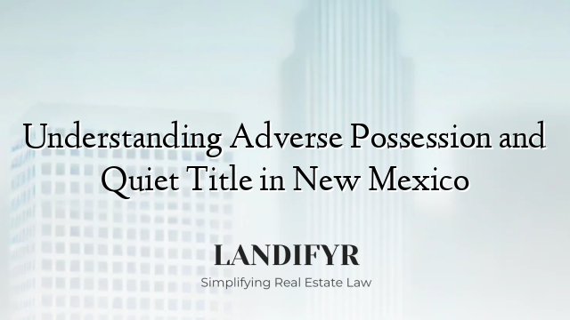 Understanding Adverse Possession and Quiet Title in New Mexico