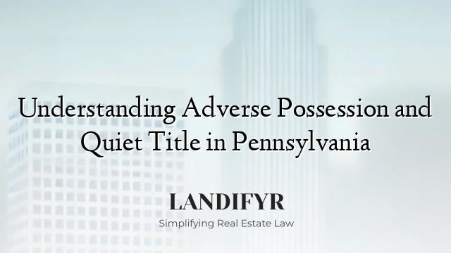 Understanding Adverse Possession and Quiet Title in Pennsylvania