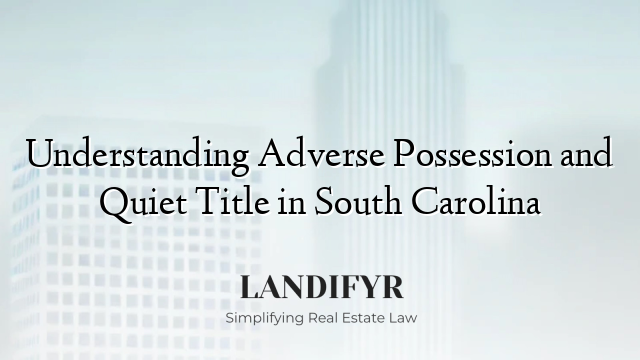 Understanding Adverse Possession and Quiet Title in South Carolina