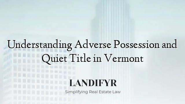 Understanding Adverse Possession and Quiet Title in Vermont