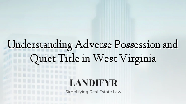 Understanding Adverse Possession and Quiet Title in West Virginia
