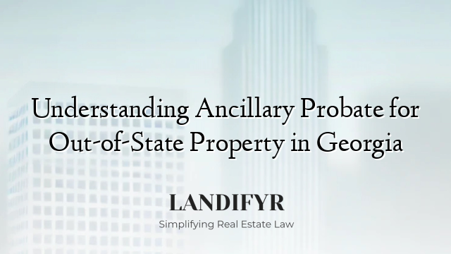 Understanding Ancillary Probate for Out-of-State Property in Georgia
