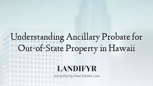 Understanding Ancillary Probate for Out-of-State Property in Hawaii