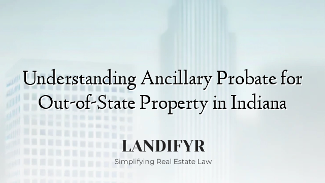 Understanding Ancillary Probate for Out-of-State Property in Indiana