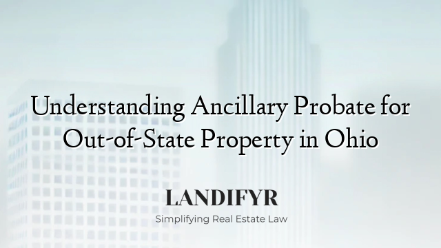 Understanding Ancillary Probate for Out-of-State Property in Ohio